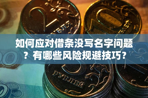 济南如何应对借条没写名字问题？有哪些风险规避技巧？