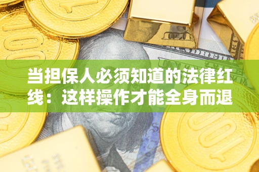 济南当担保人必须知道的法律红线：这样操作才能全身而退
