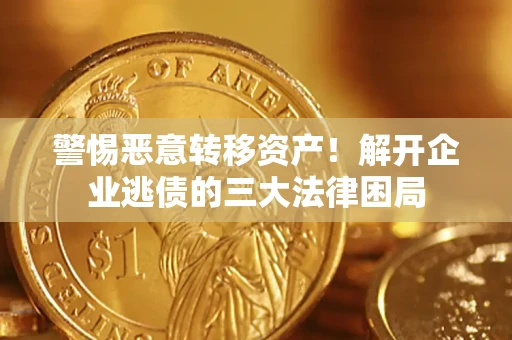 济南警惕恶意转移资产！解开企业逃债的三大法律困局