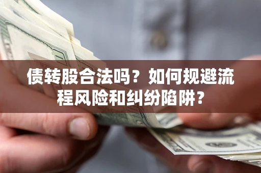 济南债转股合法吗？如何规避流程风险和纠纷陷阱？