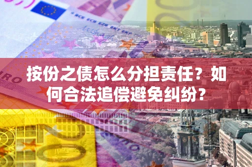 济南按份之债怎么分担责任？如何合法追偿避免纠纷？