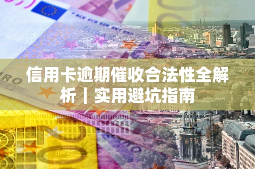 济南信用卡逾期催收合法性全解析｜实用避坑指南