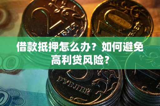 济南借款抵押怎么办？如何避免高利贷风险？