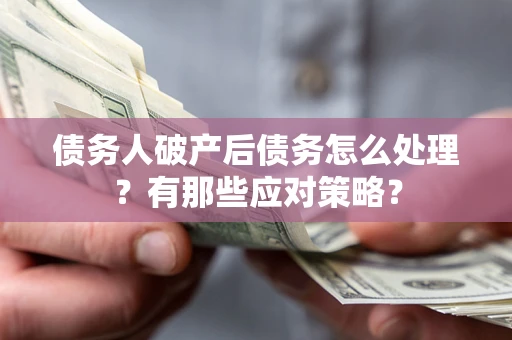 济南债务人破产后债务怎么处理？有那些应对策略？
