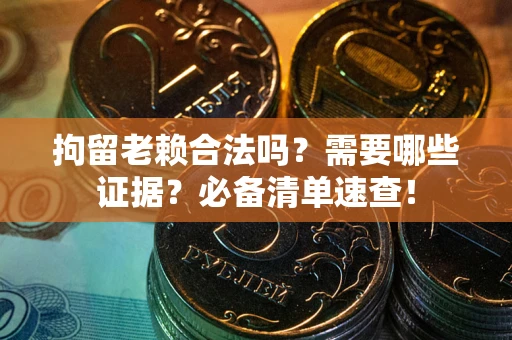 济南拘留老赖合法吗？需要哪些证据？必备清单速查！