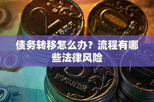 济南债务转移怎么办？流程有哪些法律风险