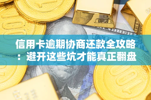 济南信用卡逾期协商还款全攻略：避开这些坑才能真正翻盘
