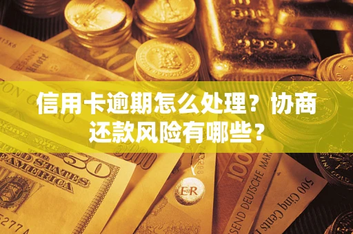 济南信用卡逾期怎么处理？协商还款风险有哪些？